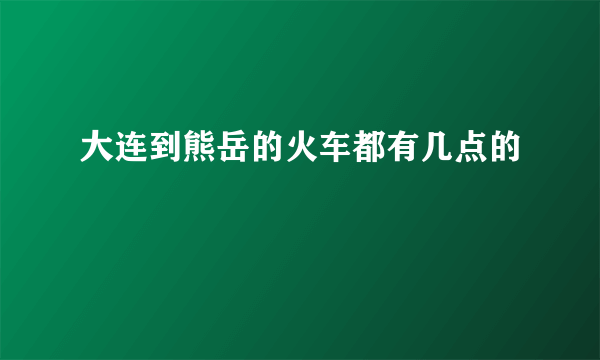 大连到熊岳的火车都有几点的