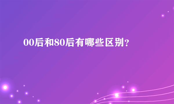 00后和80后有哪些区别？