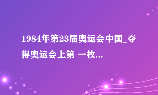 1984年第23届奥运会中国_夺得奥运会上第 一枚三大球金牌