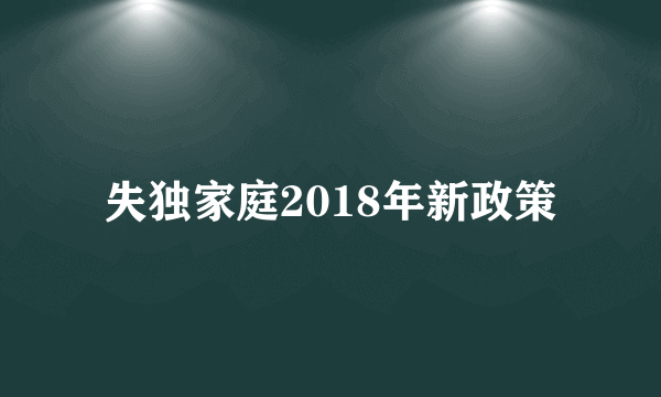 失独家庭2018年新政策