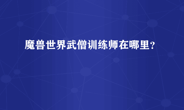 魔兽世界武僧训练师在哪里？