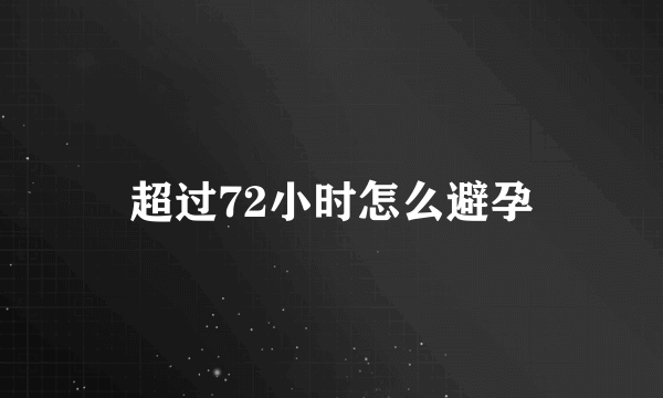 超过72小时怎么避孕