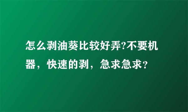 怎么剥油葵比较好弄?不要机器，快速的剥，急求急求？