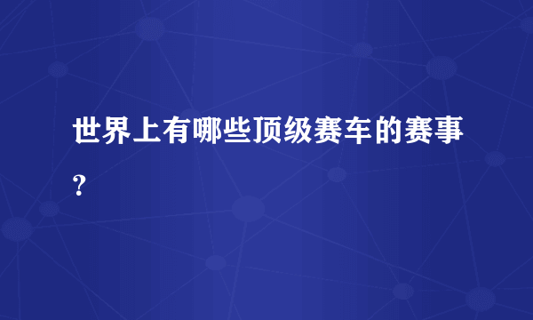 世界上有哪些顶级赛车的赛事？