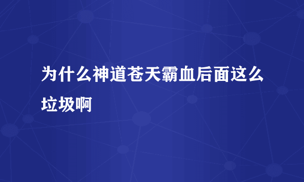 为什么神道苍天霸血后面这么垃圾啊