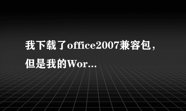 我下载了office2007兼容包，但是我的Word2003怎么还是打不开07格式的Word文件，