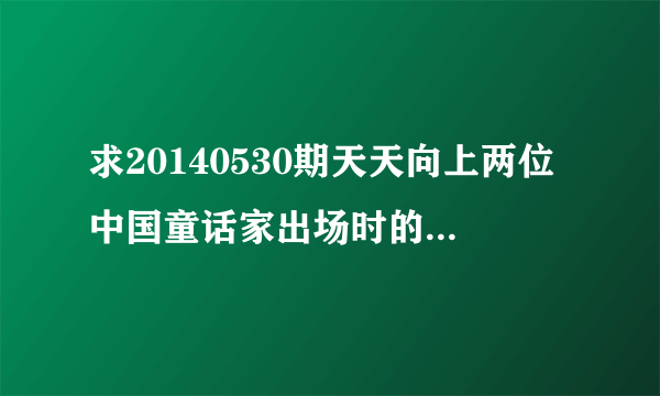 求20140530期天天向上两位中国童话家出场时的那首外国歌曲