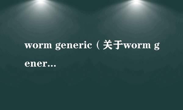 worm generic（关于worm generic的介绍）