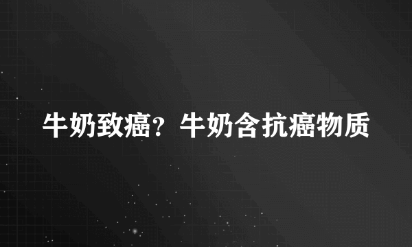 牛奶致癌？牛奶含抗癌物质