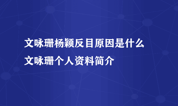 文咏珊杨颖反目原因是什么 文咏珊个人资料简介