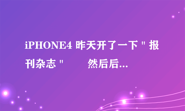 iPHONE4 昨天开了一下＂报刊杂志＂　　然后后台＂报刊杂志＂的图标就关不掉了　注销　　重启　也没用