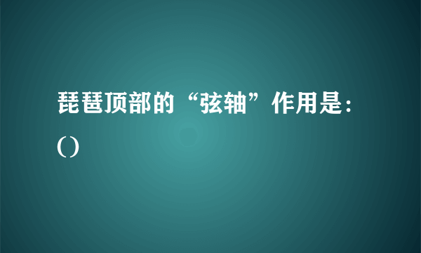 琵琶顶部的“弦轴”作用是：()