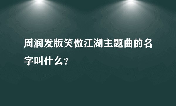 周润发版笑傲江湖主题曲的名字叫什么？