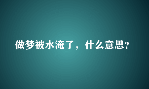 做梦被水淹了，什么意思？