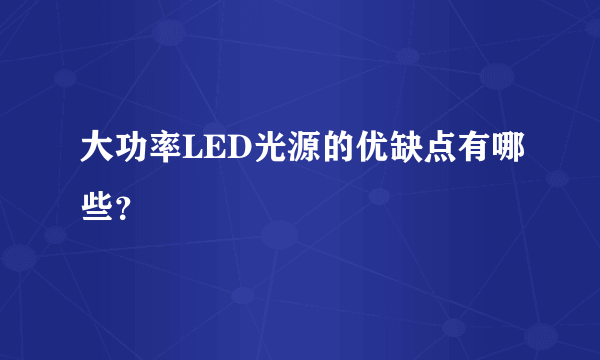 大功率LED光源的优缺点有哪些？