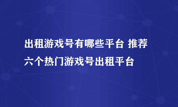 出租游戏号有哪些平台 推荐六个热门游戏号出租平台