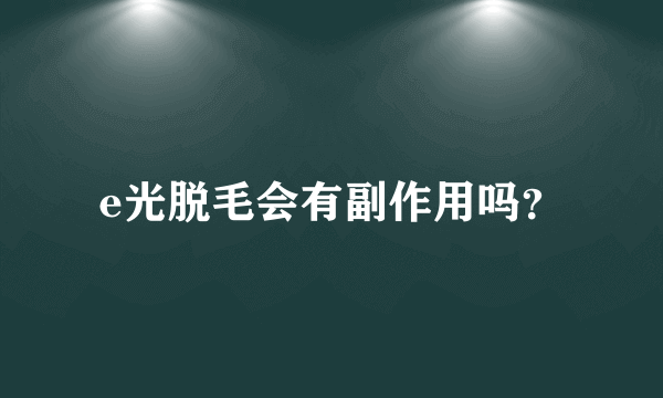 e光脱毛会有副作用吗？