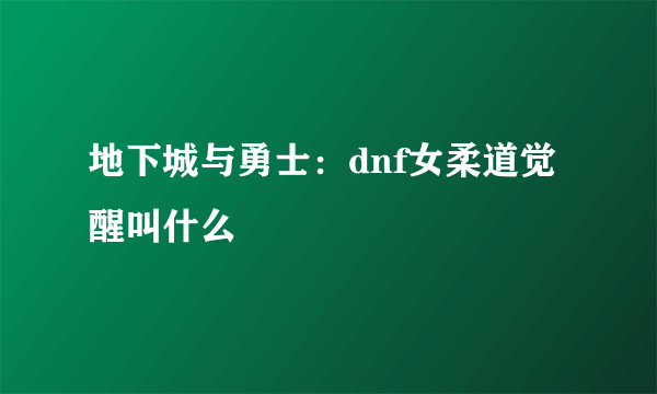 地下城与勇士：dnf女柔道觉醒叫什么