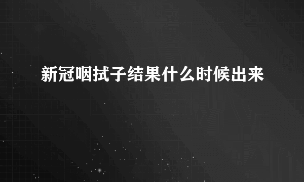 新冠咽拭子结果什么时候出来