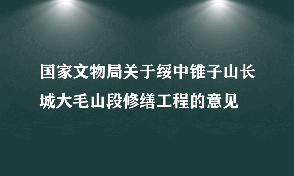 国家文物局关于绥中锥子山长城大毛山段修缮工程的意见