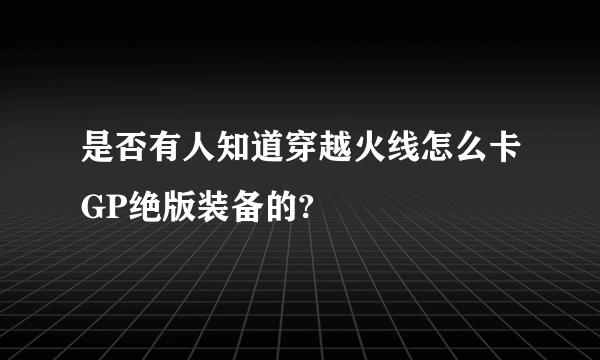 是否有人知道穿越火线怎么卡GP绝版装备的?