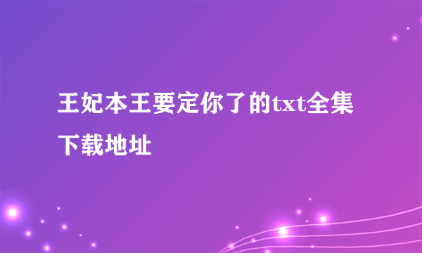 王妃本王要定你了的txt全集下载地址