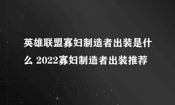 英雄联盟寡妇制造者出装是什么 2022寡妇制造者出装推荐