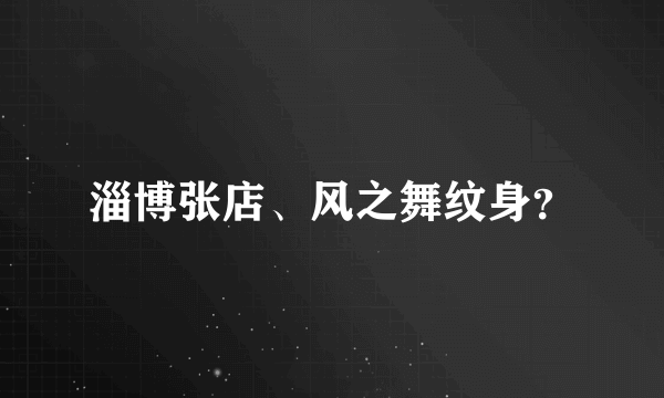 淄博张店、风之舞纹身？