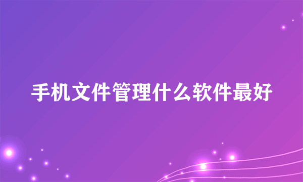 手机文件管理什么软件最好