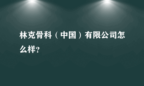 林克骨科（中国）有限公司怎么样？