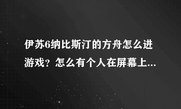 伊苏6纳比斯汀的方舟怎么进游戏？怎么有个人在屏幕上?就是进不了游戏