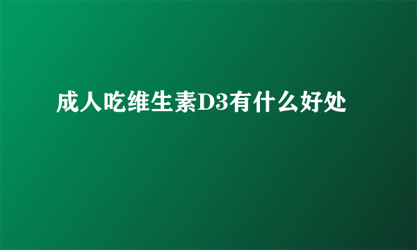 成人吃维生素D3有什么好处