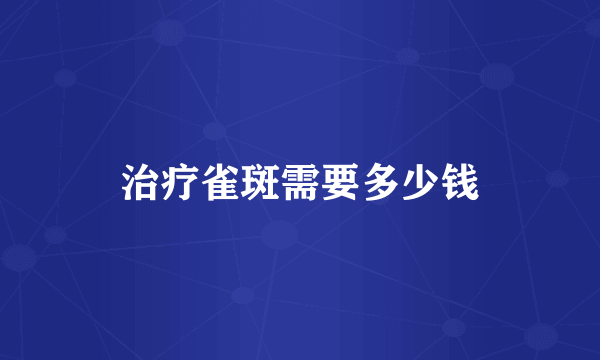 治疗雀斑需要多少钱