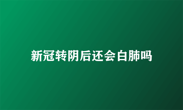 新冠转阴后还会白肺吗