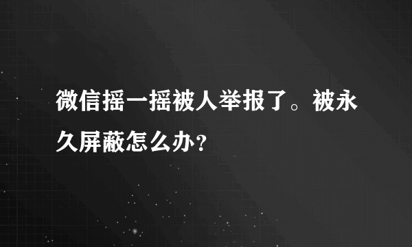 微信摇一摇被人举报了。被永久屏蔽怎么办？