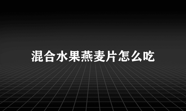 混合水果燕麦片怎么吃