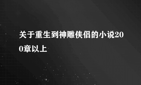 关于重生到神雕侠侣的小说200章以上