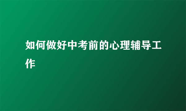 如何做好中考前的心理辅导工作