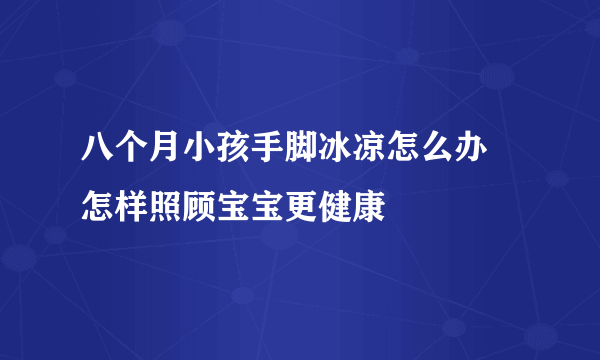 八个月小孩手脚冰凉怎么办 怎样照顾宝宝更健康