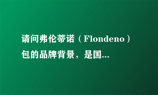 请问弗伦蒂诺（Flondeno）包的品牌背景，是国产的还是国际名牌,知道这个品牌的网站吗?