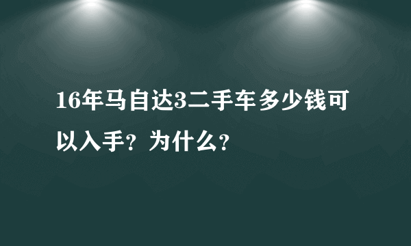 16年马自达3二手车多少钱可以入手？为什么？