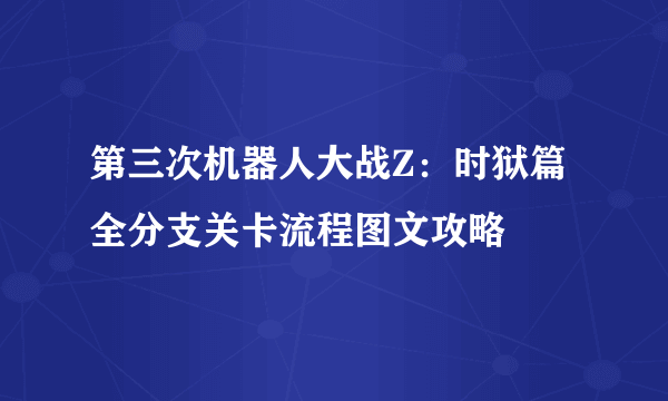 第三次机器人大战Z：时狱篇 全分支关卡流程图文攻略