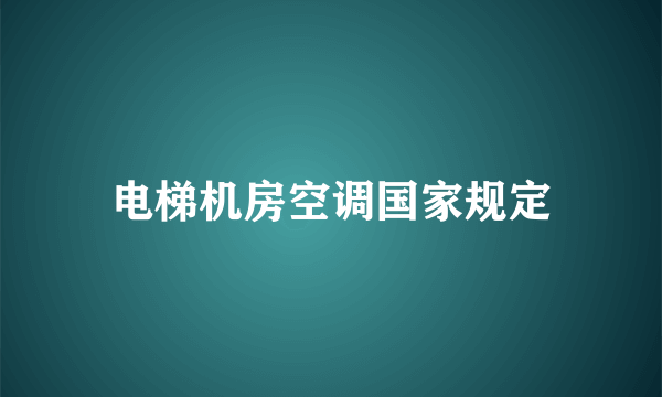 电梯机房空调国家规定