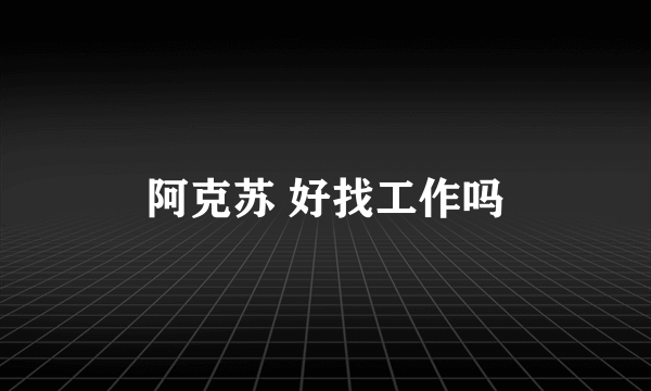 阿克苏 好找工作吗