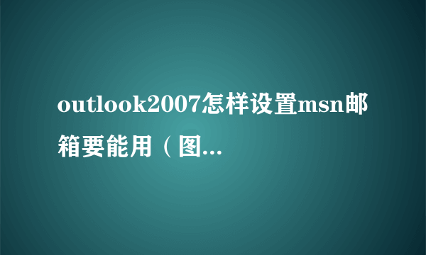 outlook2007怎样设置msn邮箱要能用（图文并茂）！！！