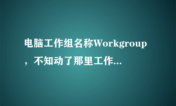 电脑工作组名称Workgroup，不知动了那里工作组名称改成mshome了？？？请教高手！