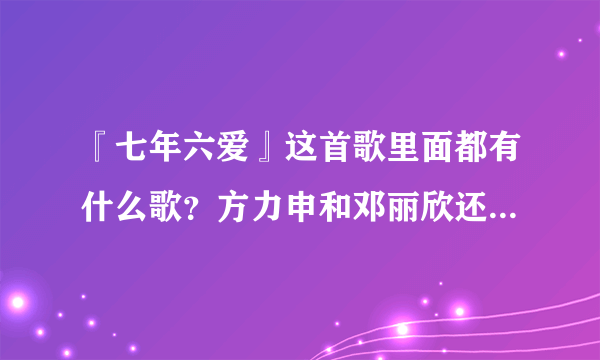 『七年六爱』这首歌里面都有什么歌？方力申和邓丽欣还有什么好听的粤语歌……