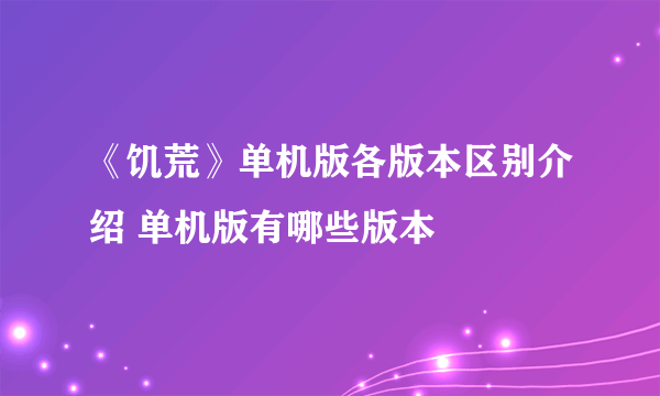 《饥荒》单机版各版本区别介绍 单机版有哪些版本