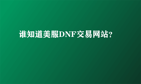 谁知道美服DNF交易网站？