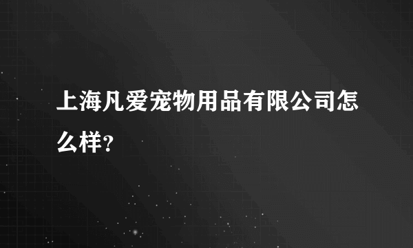 上海凡爱宠物用品有限公司怎么样？